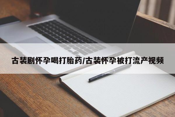 米非米索网上购买古装剧怀孕喝打胎药/古装怀孕被打流产视频