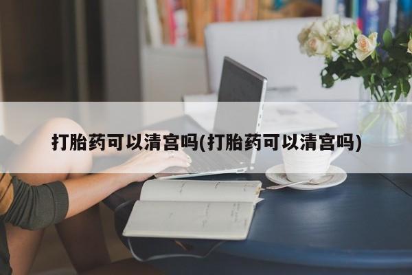 米非米索网上购买打胎药可以清宫吗(打胎药可以清宫吗)