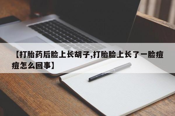 米非米索网上购买【打胎药后脸上长胡子,打胎脸上长了一脸痘痘怎么回事】