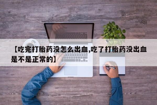 米非米索网上购买【吃完打胎药没怎么出血,吃了打胎药没出血是不是正常的】