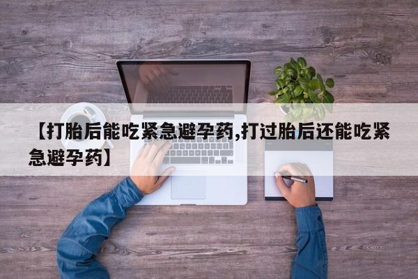 米非米索网上购买【打胎后能吃紧急避孕药,打过胎后还能吃紧急避孕药】