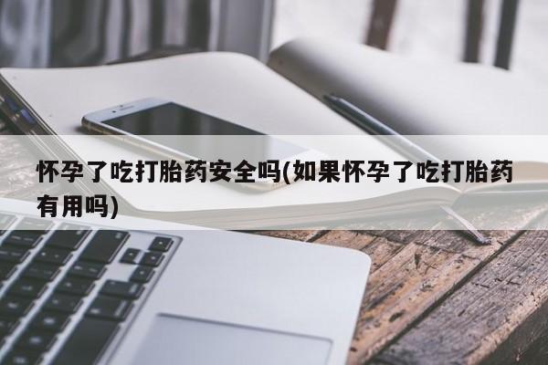 米非米索网上购买怀孕了吃打胎药安全吗(如果怀孕了吃打胎药有用吗)