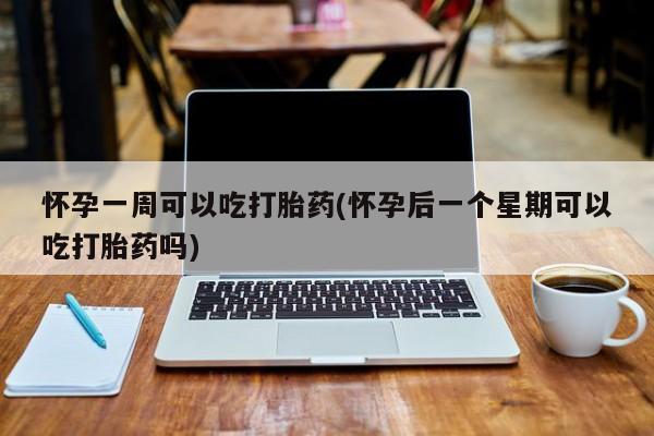 米非米索网上购买怀孕一周可以吃打胎药(怀孕后一个星期可以吃打胎药吗)