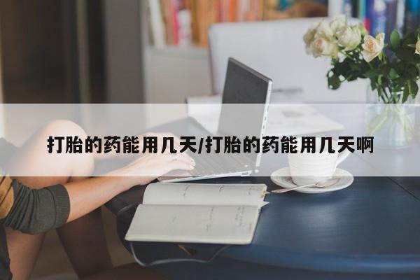 米非米索网上购买打胎的药能用几天/打胎的药能用几天啊