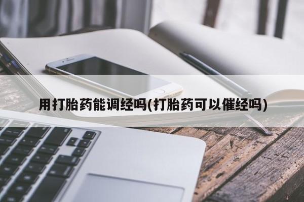 米非米索网上购买用打胎药能调经吗(打胎药可以催经吗)