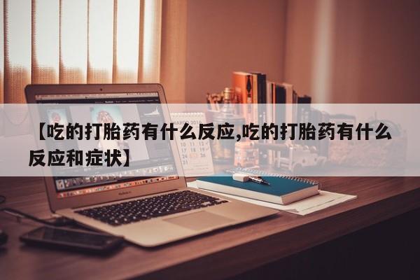 米非米索网上购买【吃的打胎药有什么反应,吃的打胎药有什么反应和症状】