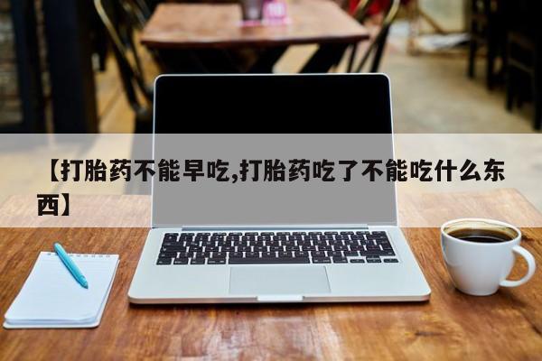 米非米索网上购买【打胎药不能早吃,打胎药吃了不能吃什么东西】