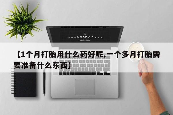 米非米索网上购买【1个月打胎用什么药好呢,一个多月打胎需要准备什么东西】