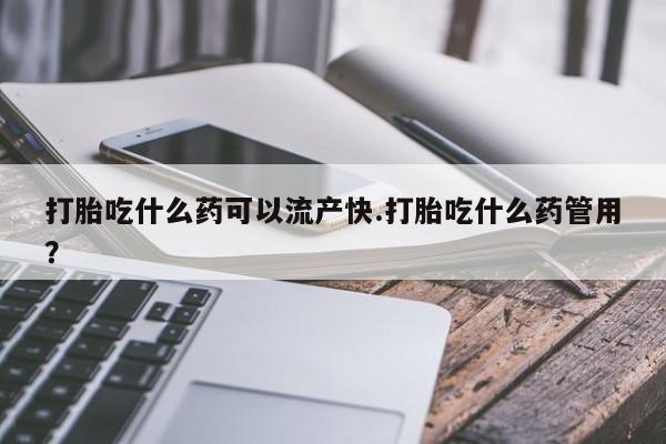 米非米索网上购买打胎吃什么药可以流产快.打胎吃什么药管用？
