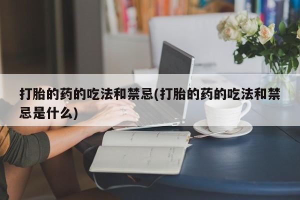 米非米索网上购买打胎的药的吃法和禁忌(打胎的药的吃法和禁忌是什么)