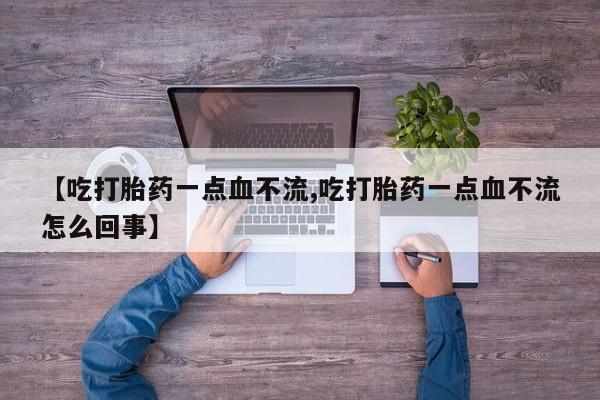 米非米索网上购买【吃打胎药一点血不流,吃打胎药一点血不流怎么回事】