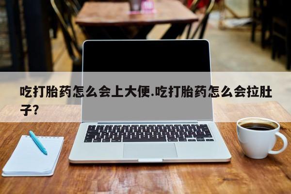 米非米索网上购买吃打胎药怎么会上大便.吃打胎药怎么会拉肚子？