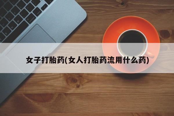 米非米索网上购买女子打胎药(女人打胎药流用什么药)