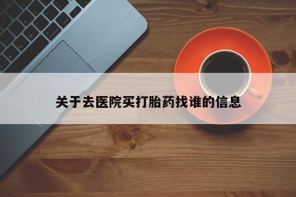 米非米索网上购买关于去医院买打胎药找谁的信息